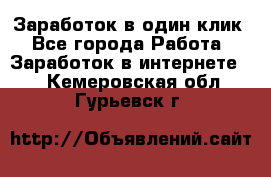 Заработок в один клик - Все города Работа » Заработок в интернете   . Кемеровская обл.,Гурьевск г.